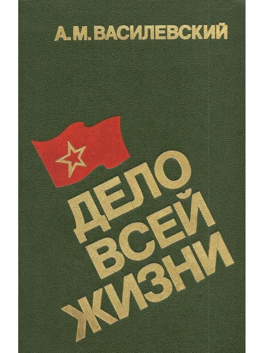 А М Василевский дело всей жизни. А.М Василевский дело всей жизни книга. Василевский Маршал советского Союза мемуары. . Василевский а.м. «дело всей жизни». М., 1975, фото.