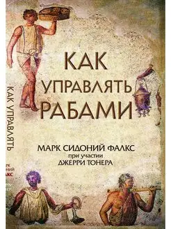 Как управлять рабами. Марк Сидоний Фалкс, Джерри Тонер