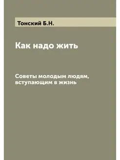 Как надо жить. Советы молодым людям