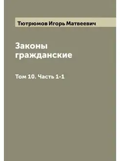 Законы гражданские. Том 10. Часть 1-1