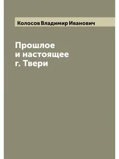 Прошлое и настоящее г. Твери