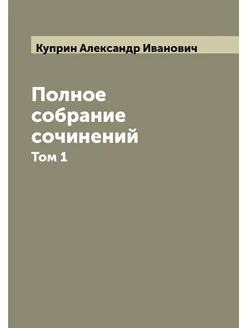 Полное собрание сочинений А.И. Куприна. Том 1