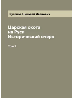 Царская охота на Руси. Исторический очерк. Том 1