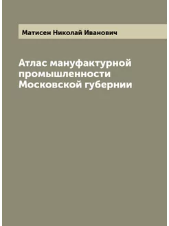 Атлас мануфактурной промышленности Московской губернии