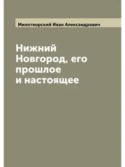 Нижний Новгород, его прошлое и настоящее