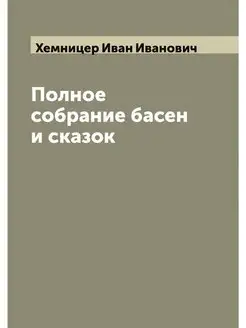 Полное собрание басен и сказок И.И. Х