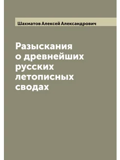 Разыскания о древнейших русских летописных сводах