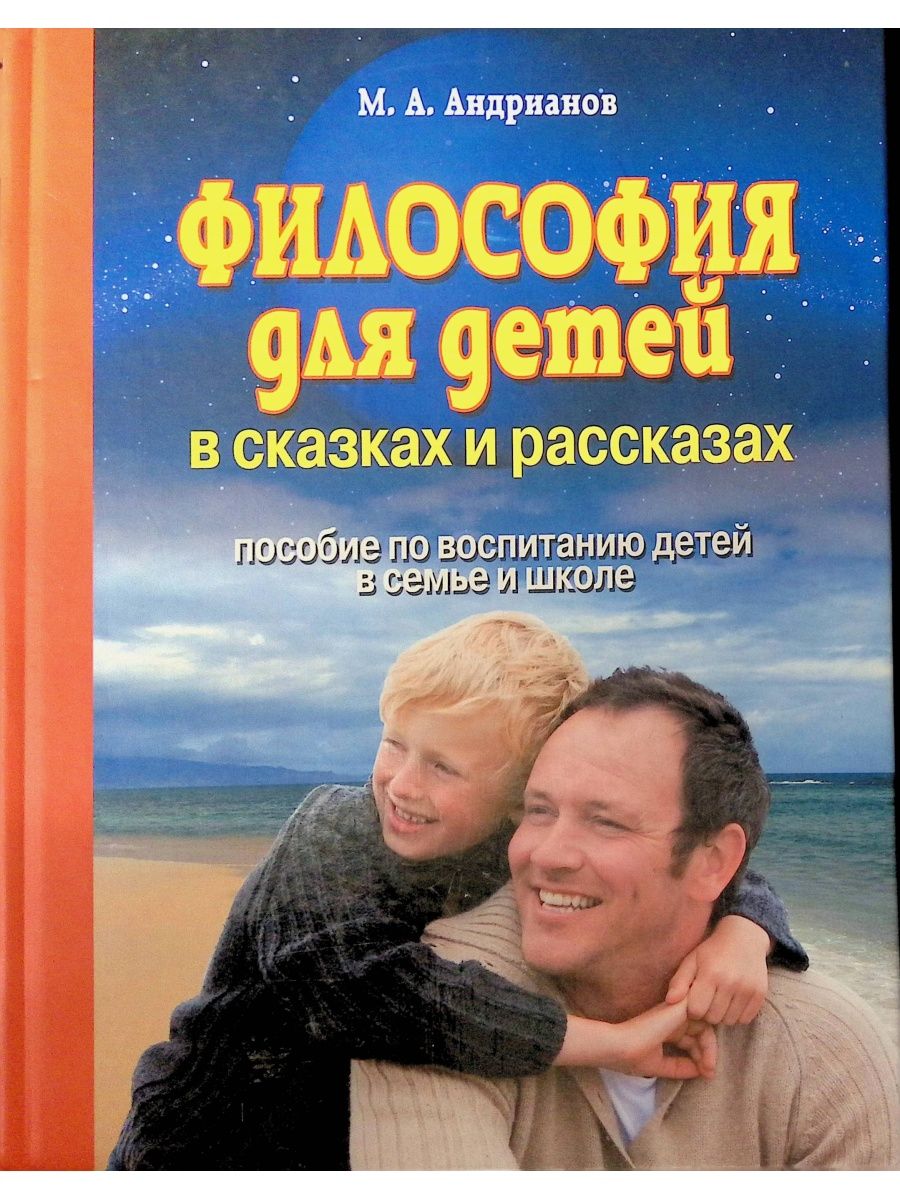 Пособие по воспитанию. Философия для детей Андрианов м.а.. Михаил Андрианов философия для детей. Андрианов философия для детей в сказках и рассказах. Книга философия для детей в сказках и рассказах Андрианов.