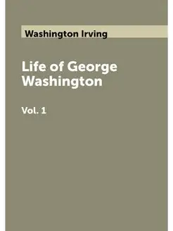 Life of George Washington. Vol. 1