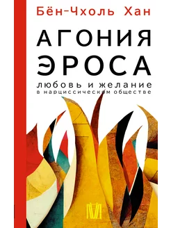 Агония эроса. Любовь и желание в нарциссическом обществе