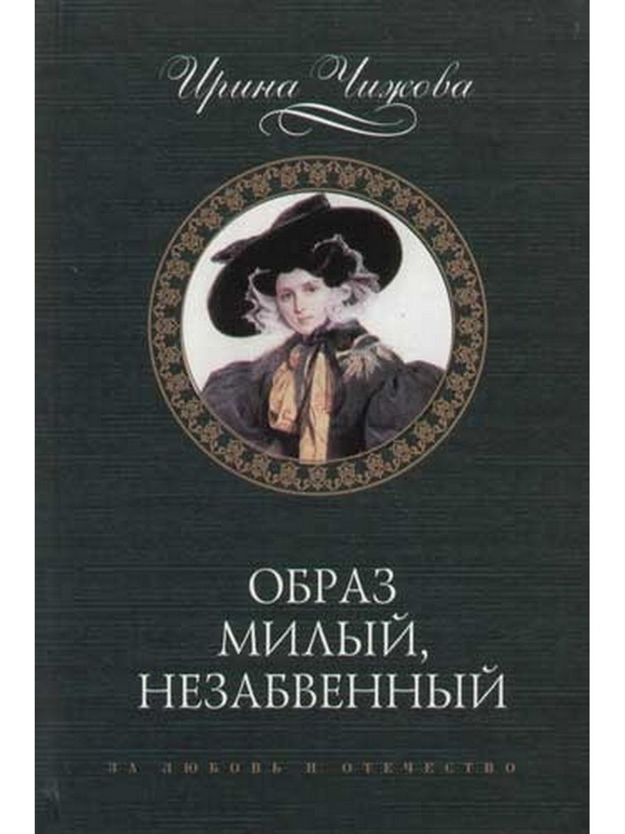 Образ книги. Ирина Чижова образ милый незабвенный. Ирина Чижова писательница. Книги Ирины Чижовой. Книга и образ незабвенный.